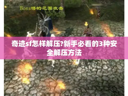 奇迹sf怎样解压?新手必看的3种安全解压方法 奇迹sf怎样解压?新手必看的3种安全解压方法