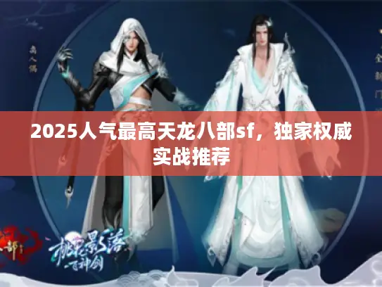 2025人气最高天龙八部sf，独家权威实战推荐