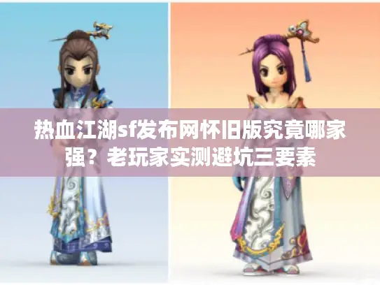 热血江湖sf发布网怀旧版究竟哪家强?老玩家实测避坑三要素 热血江湖sf发布网怀旧版究竟哪家强?老玩家实测避坑三要素