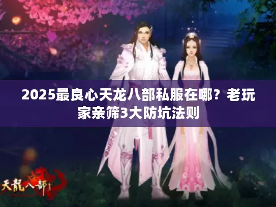 2025最良心天龙八部私服在哪?老玩家亲筛3大防坑法则 2025最良心天龙八部私服在哪?老玩家亲筛3大防坑法则