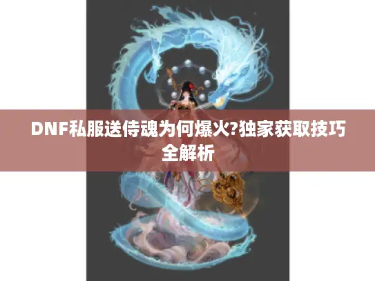 DNF私服送侍魂为何爆火?独家获取技巧全解析 DNF私服送侍魂为何爆火?独家获取技巧全解析