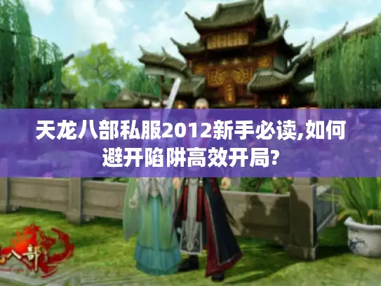 天龙八部私服2012新手必读,如何避开陷阱高效开局?