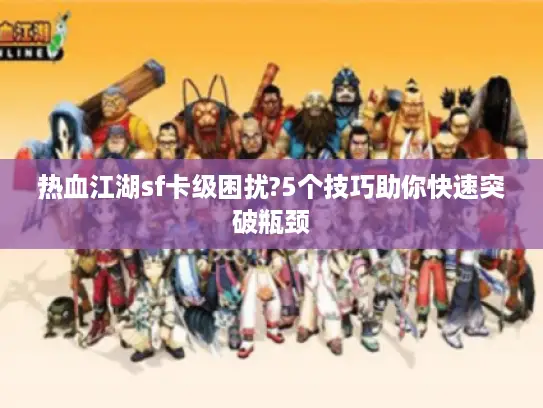 热血江湖sf卡级困扰?5个技巧助你快速突破瓶颈