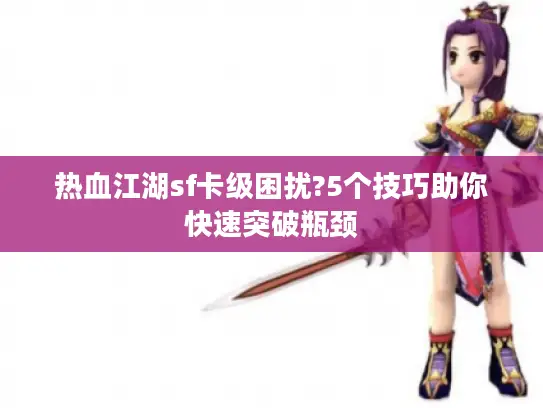 热血江湖sf卡级困扰?5个技巧助你快速突破瓶颈