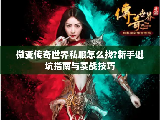 微变传奇世界私服怎么找?新手避坑指南与实战技巧