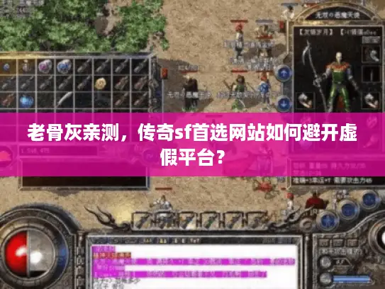 老骨灰亲测,传奇sf首选网站如何避开虚假平台? 老骨灰亲测,传奇sf首选网站如何避开虚假平台?