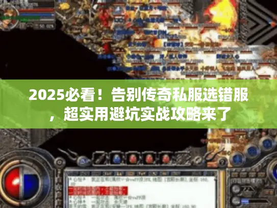 2025必看！告别传奇私服选错服，超实用避坑实战攻略来了