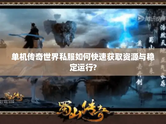 单机传奇世界私服如何快速获取资源与稳定运行?