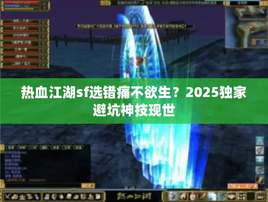 热血江湖sf选错痛不欲生?2025独家避坑神技现世 热血江湖sf选错痛不欲生?2025独家避坑神技现世