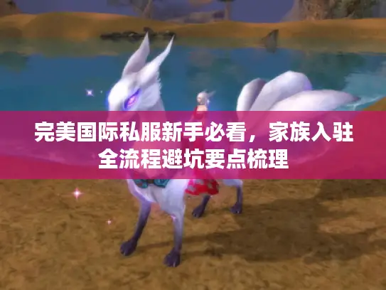 完美国际私服新手必看，家族入驻全流程避坑要点梳理