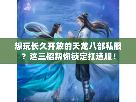 想玩长久开放的天龙八部私服？这三招帮你锁定扛造服！