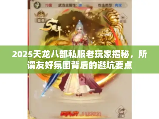 2025天龙八部私服老玩家揭秘,所谓友好氛围背后的避坑要点 2025天龙八部私服老玩家揭秘,所谓友好氛围背后的避坑要点