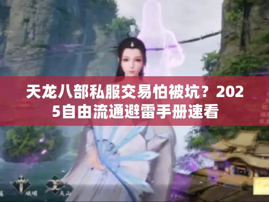 天龙八部私服交易怕被坑？2025自由流通避雷手册速看