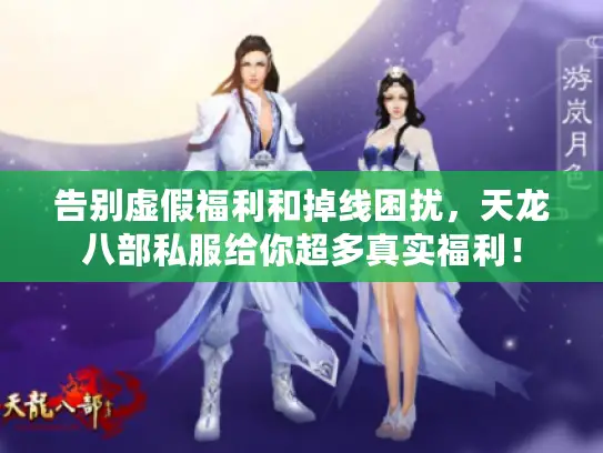 告别虚假福利和掉线困扰,天龙八部私服给你超多真实福利! 告别虚假福利和掉线困扰,天龙八部私服给你超多真实福利!