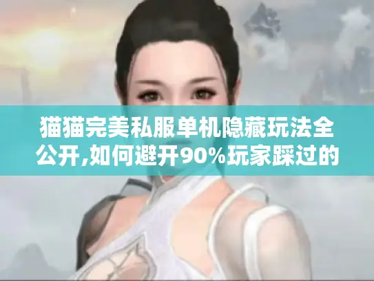 猫猫完美私服单机隐藏玩法全公开,如何避开90%玩家踩过的坑? 猫猫完美私服单机隐藏玩法全公开,如何避开90%玩家踩过的坑?