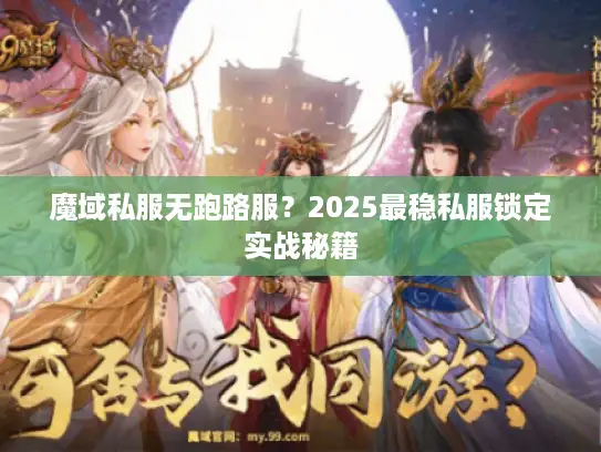 魔域私服无跑路服？2025最稳私服锁定实战秘籍