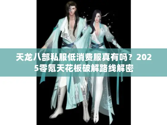 天龙八部私服低消费服真有吗？2025零氪天花板破解路线解密