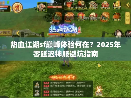 热血江湖sf巅峰体验何在?2025年零延迟神服避坑指南 热血江湖sf巅峰体验何在?2025年零延迟神服避坑指南