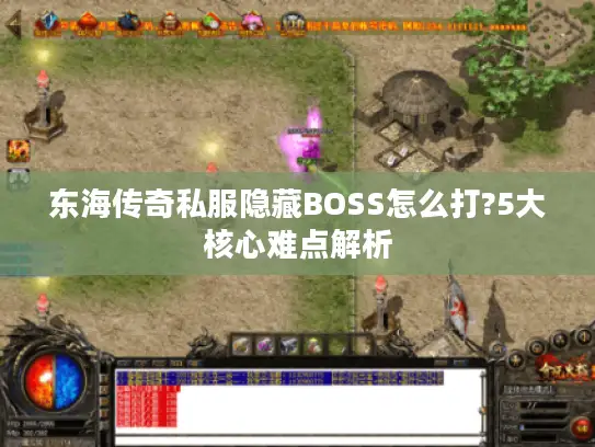 东海传奇私服隐藏BOSS怎么打?5大核心难点解析