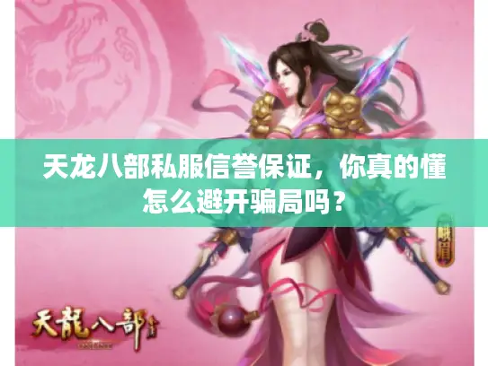 天龙八部私服信誉保证，你真的懂怎么避开骗局吗？