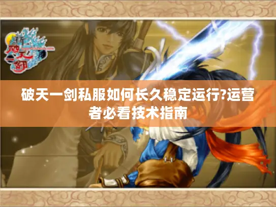 破天一剑私服如何长久稳定运行?运营者必看技术指南