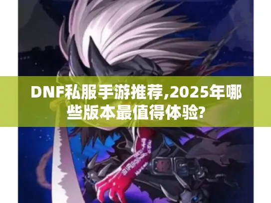 DNF私服手游推荐,2025年哪些版本最值得体验?