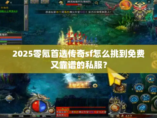 2025零氪首选传奇sf怎么挑到免费又靠谱的私服？