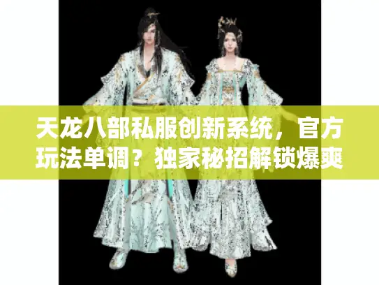 天龙八部私服创新系统,官方玩法单调?独家秘招解锁爆爽体验? 天龙八部私服创新系统,官方玩法单调?独家秘招解锁爆爽体验?