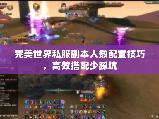完美世界私服副本人数配置技巧,高效搭配少踩坑 完美世界私服副本人数配置技巧,高效搭配少踩坑