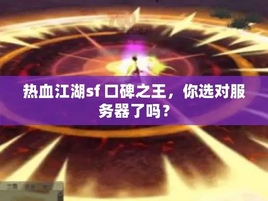 热血江湖sf 口碑之王，你选对服务器了吗？
