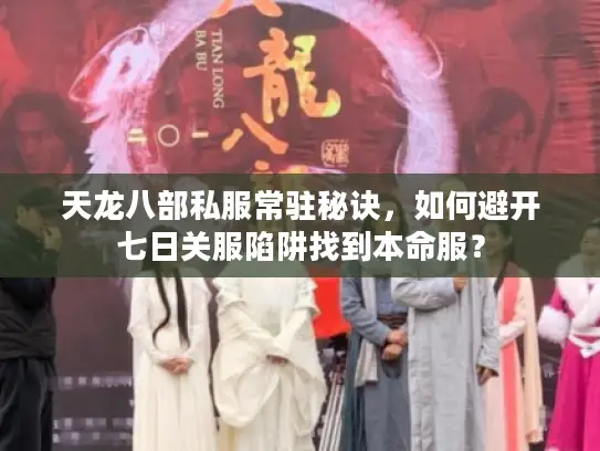 天龙八部私服常驻秘诀,如何避开七日关服陷阱找到本命服? 天龙八部私服常驻秘诀,如何避开七日关服陷阱找到本命服?