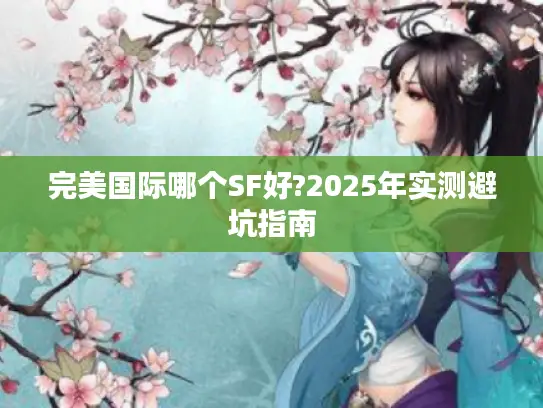 完美国际哪个SF好?2025年实测避坑指南