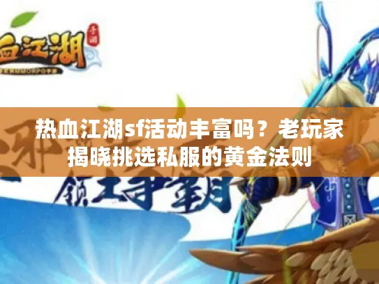 热血江湖sf活动丰富吗?老玩家揭晓挑选私服的黄金法则 热血江湖sf活动丰富吗?老玩家揭晓挑选私服的黄金法则