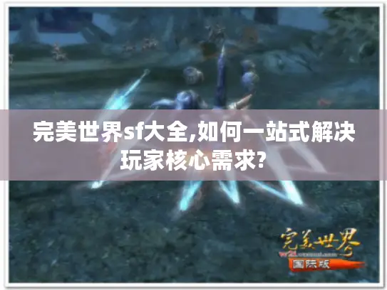 完美世界sf大全,如何一站式解决玩家核心需求?
