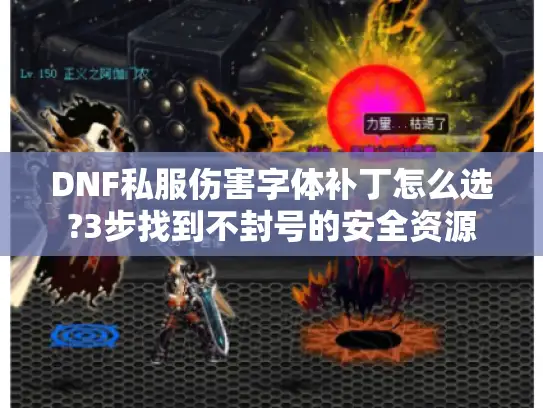 DNF私服伤害字体补丁怎么选?3步找到不封号的安全资源 DNF私服伤害字体补丁怎么选?3步找到不封号的安全资源