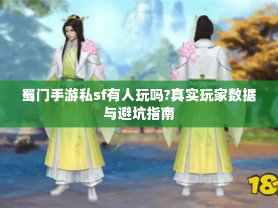 蜀门手游私sf有人玩吗?真实玩家数据与避坑指南