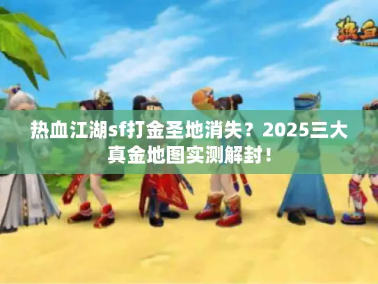 热血江湖sf打金圣地消失？2025三大真金地图实测解封！