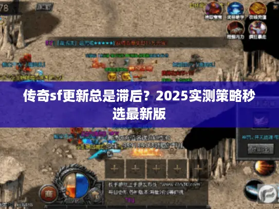 传奇sf更新总是滞后?2025实测策略秒选最新版 传奇sf更新总是滞后?2025实测策略秒选最新版