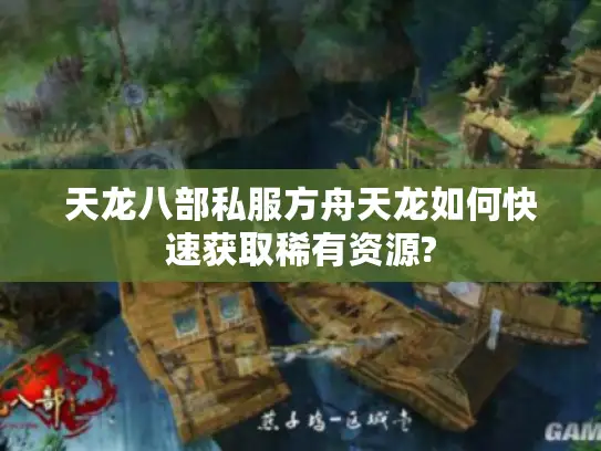 天龙八部私服方舟天龙如何快速获取稀有资源?