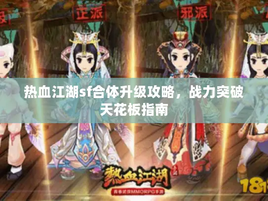 热血江湖sf合体升级攻略,战力突破天花板指南 热血江湖sf合体升级攻略,战力突破天花板指南