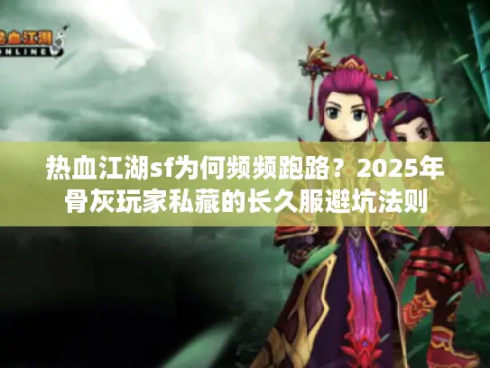 热血江湖sf为何频频跑路?2025年骨灰玩家私藏的长久服避坑法则 热血江湖sf为何频频跑路?2025年骨灰玩家私藏的长久服避坑法则