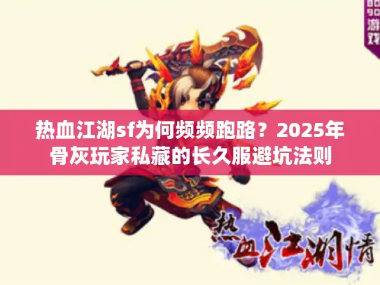 热血江湖sf为何频频跑路?2025年骨灰玩家私藏的长久服避坑法则 热血江湖sf为何频频跑路?2025年骨灰玩家私藏的长久服避坑法则