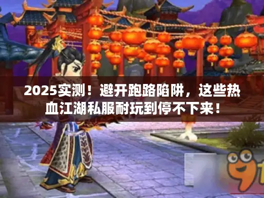 2025实测！避开跑路陷阱，这些热血江湖私服耐玩到停不下来！