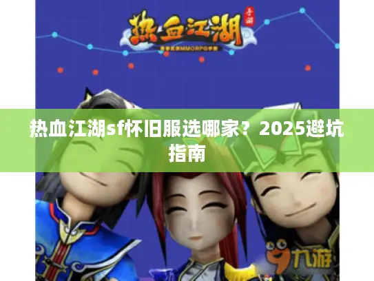 热血江湖sf怀旧服选哪家?2025避坑指南 热血江湖sf怀旧服选哪家?2025避坑指南