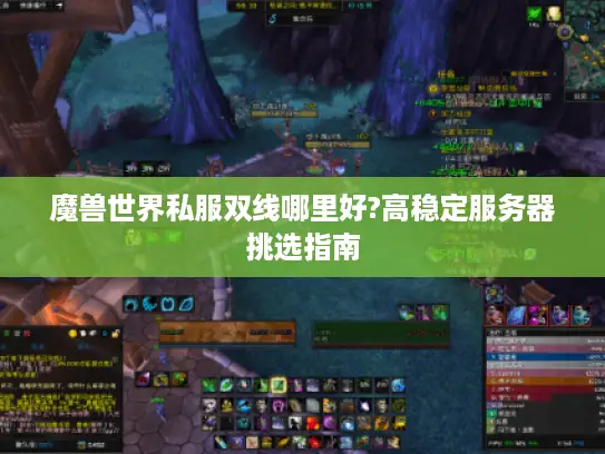魔兽世界私服双线哪里好?高稳定服务器挑选指南 魔兽世界私服双线哪里好?高稳定服务器挑选指南