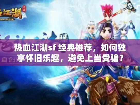 热血江湖sf 经典推荐,如何独享怀旧乐趣,避免上当受骗? 热血江湖sf 经典推荐,如何独享怀旧乐趣,避免上当受骗?