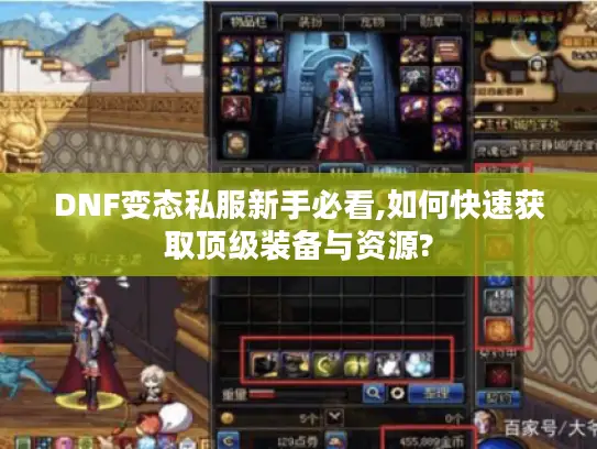 DNF变态私服新手必看,如何快速获取顶级装备与资源? DNF变态私服新手必看,如何快速获取顶级装备与资源?