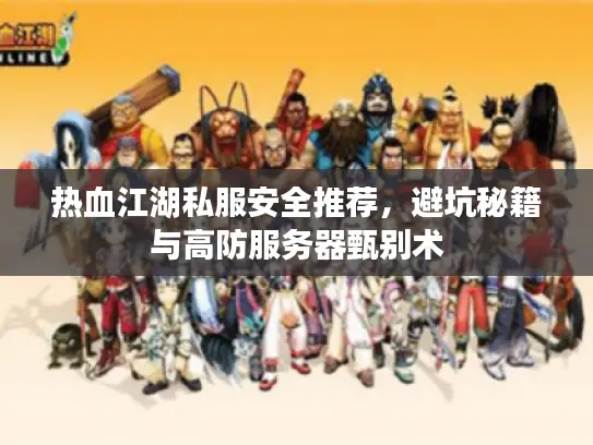 热血江湖私服安全推荐，避坑秘籍与高防服务器甄别术