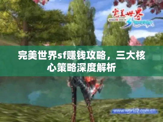 完美世界sf赚钱攻略,三大核心策略深度解析 完美世界sf赚钱攻略,三大核心策略深度解析