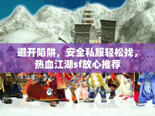 避开陷阱,安全私服轻松找,热血江湖sf放心推荐 避开陷阱,安全私服轻松找,热血江湖sf放心推荐